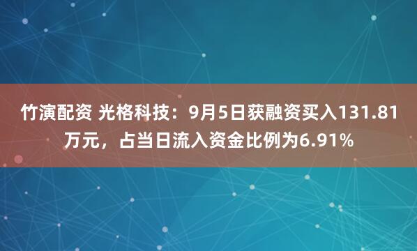 竹演配资 光格科技：9月5日获融资买入131.81万元，占当日流入资金比例为6.91%