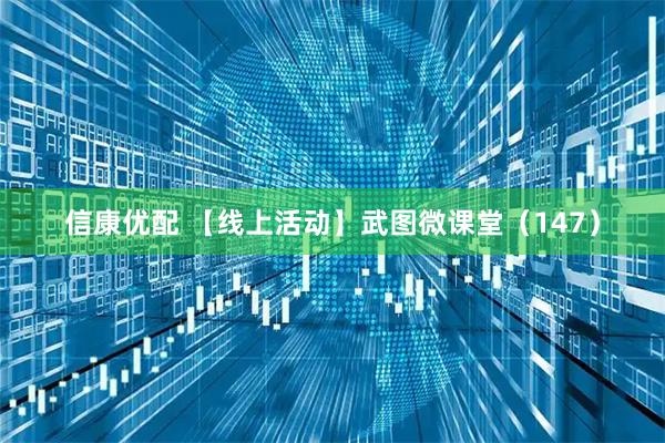 信康优配 【线上活动】武图微课堂（147）