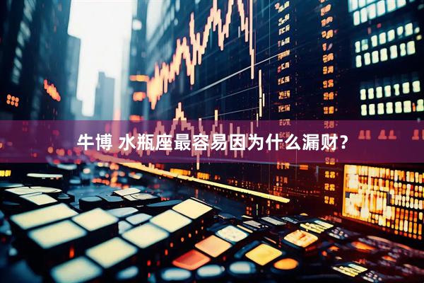 牛博 水瓶座最容易因为什么漏财？