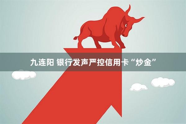 九连阳 银行发声严控信用卡“炒金”