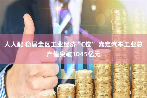 人人配 稳居全区工业经济“C位” 嘉定汽车工业总产值突破3045亿元