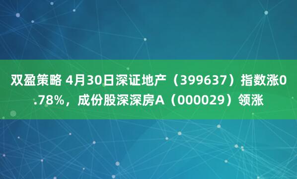 双盈策略 4月30日深证地产（399637）指数涨0.78%，成份股深深房A（000029）领涨