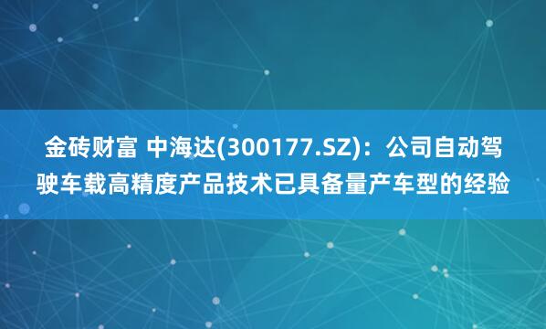 金砖财富 中海达(300177.SZ)：公司自动驾驶车载高精度产品技术已具备量产车型的经验