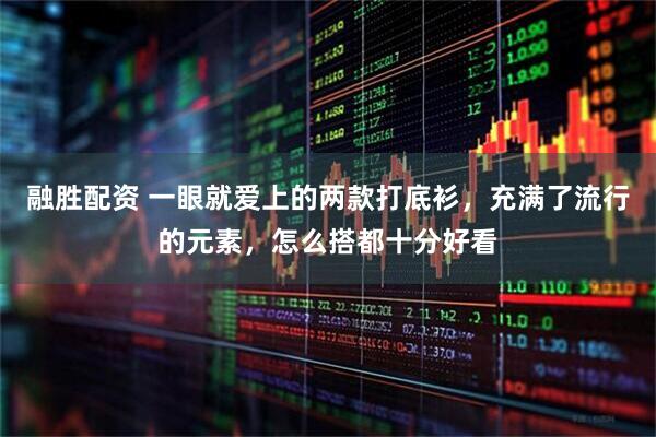 融胜配资 一眼就爱上的两款打底衫，充满了流行的元素，怎么搭都十分好看