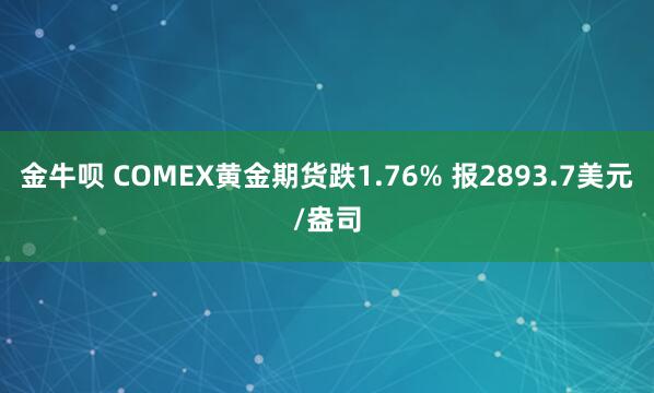 金牛呗 COMEX黄金期货跌1.76% 报2893.7美元/盎司