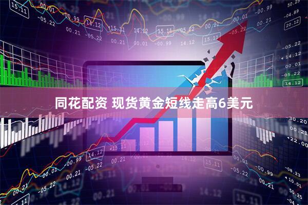 同花配资 现货黄金短线走高6美元