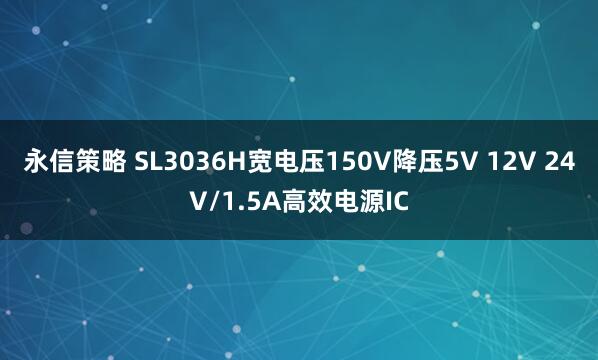 永信策略 SL3036H宽电压150V降压5V 12V 24V/1.5A高效电源IC