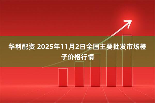 华利配资 2025年11月2日全国主要批发市场橙子价格行情
