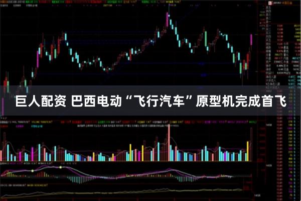 巨人配资 巴西电动“飞行汽车”原型机完成首飞