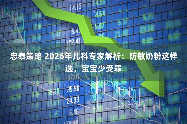 忠泰策略 2026年儿科专家解析：防敏奶粉这样选，宝宝少受罪