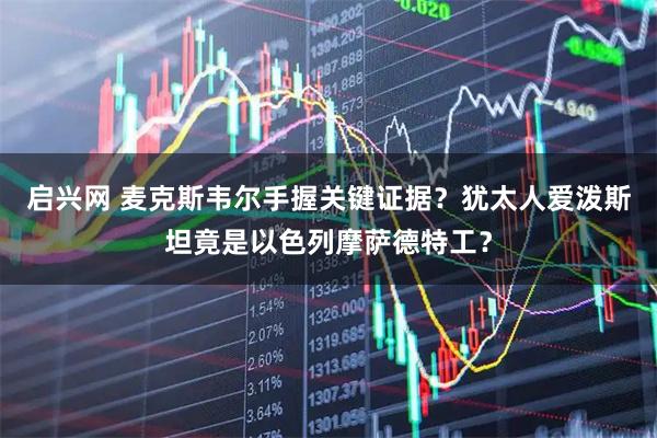 启兴网 麦克斯韦尔手握关键证据？犹太人爱泼斯坦竟是以色列摩萨德特工？