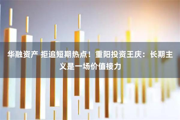 华融资产 拒追短期热点！重阳投资王庆：长期主义是一场价值接力